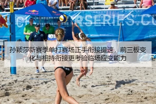孙颖莎新赛季单打赛场正手衔接提速，前三板变化与相持衔接更考验临场应变能力